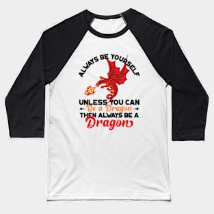 Always Be Yourself Unless You Can Be a Dragon Then Always Be a Dragon Baseball T-Shirt